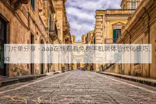 热门片单分享 - aaa在线观看免费手机端体验优化技巧,aaaq