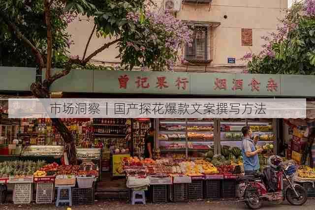 市场洞察|国产探花爆款文案撰写方法