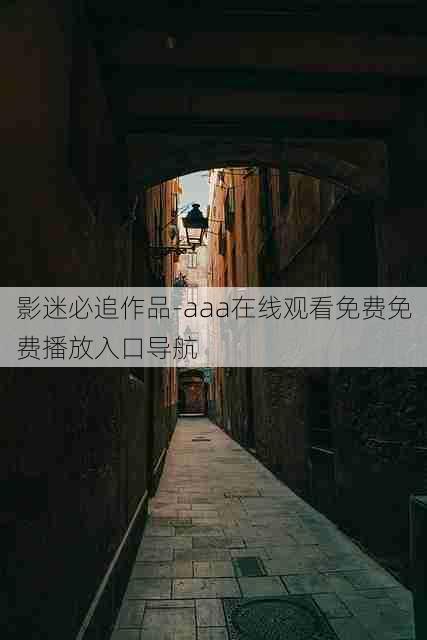 影迷必追作品-aaa在线观看免费免费播放入口导航