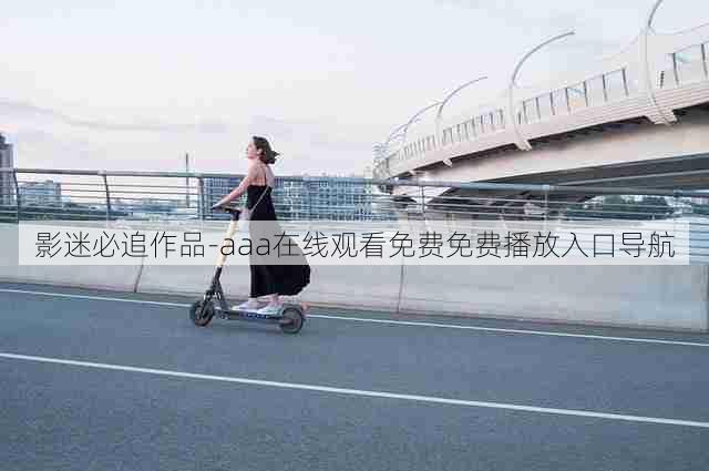 影迷必追作品-aaa在线观看免费免费播放入口导航